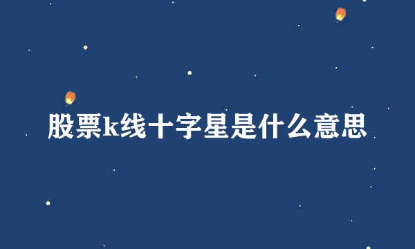 股票k线十字星是什么意思