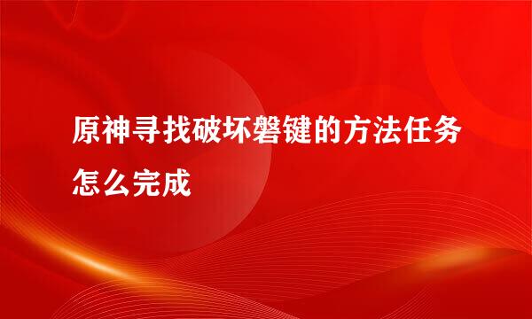 原神寻找破坏磐键的方法任务怎么完成