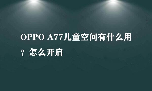 OPPO A77儿童空间有什么用？怎么开启