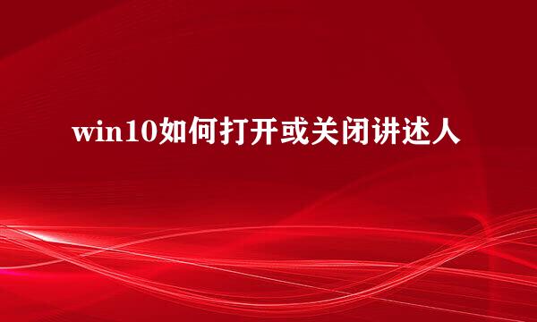 win10如何打开或关闭讲述人