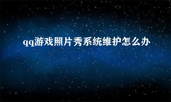 qq游戏照片秀系统维护怎么办