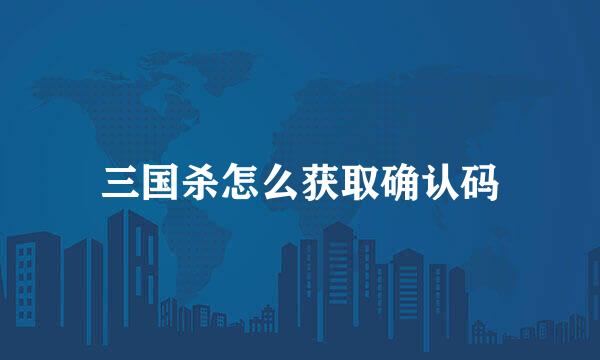三国杀怎么获取确认码