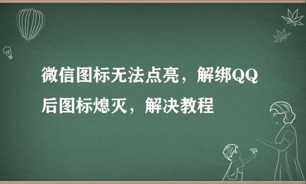 微信图标无法点亮，解绑QQ后图标熄灭，解决教程