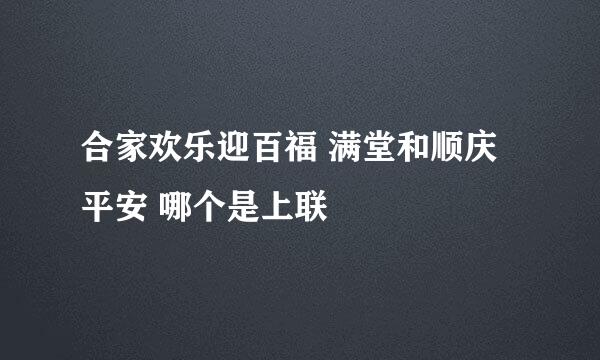 合家欢乐迎百福 满堂和顺庆平安 哪个是上联