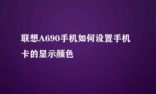 联想A690手机如何设置手机卡的显示颜色