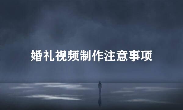 婚礼视频制作注意事项