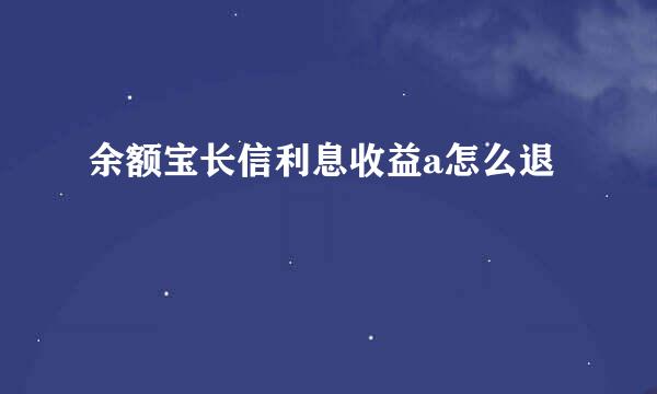 余额宝长信利息收益a怎么退
