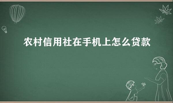 农村信用社在手机上怎么贷款