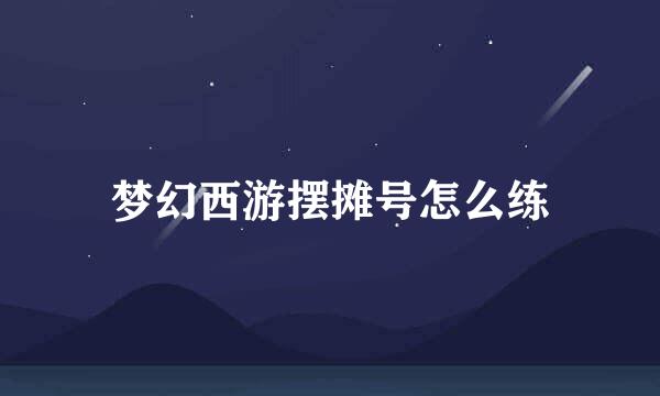 梦幻西游摆摊号怎么练