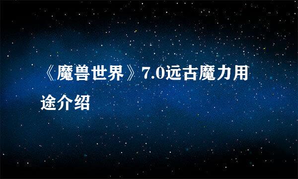 《魔兽世界》7.0远古魔力用途介绍