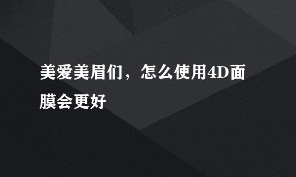美爱美眉们，怎么使用4D面膜会更好