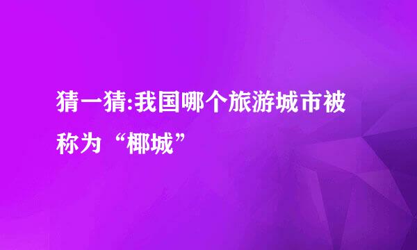 猜一猜:我国哪个旅游城市被称为“椰城”