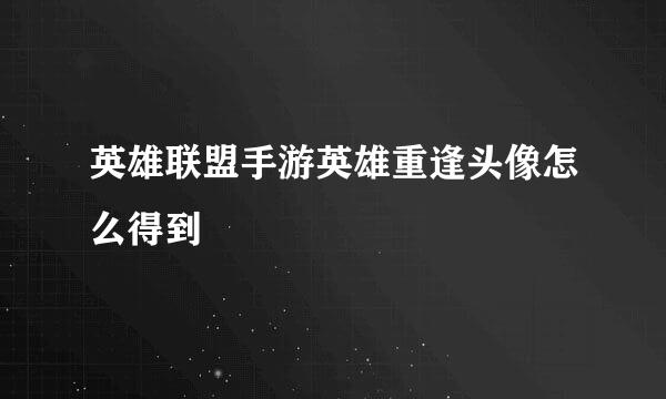 英雄联盟手游英雄重逢头像怎么得到