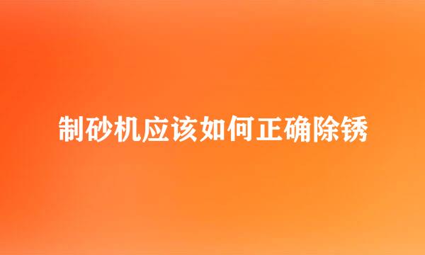 制砂机应该如何正确除锈