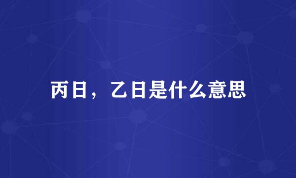 丙日，乙日是什么意思