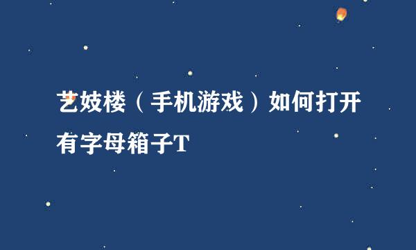 艺妓楼（手机游戏）如何打开有字母箱子T