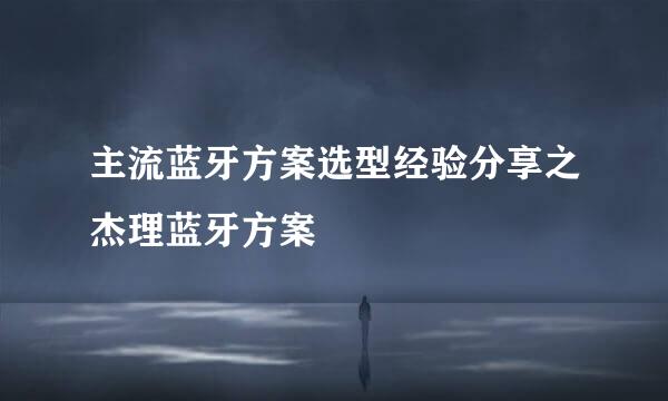 主流蓝牙方案选型经验分享之杰理蓝牙方案