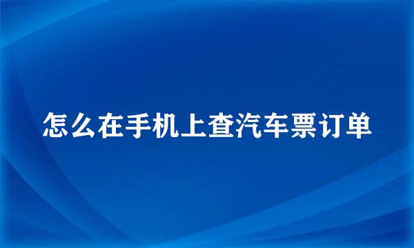 怎么在手机上查汽车票订单