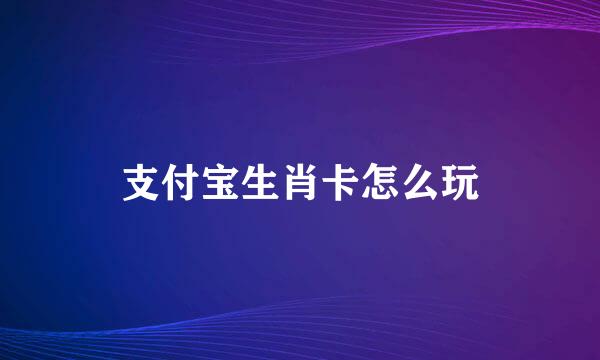 支付宝生肖卡怎么玩