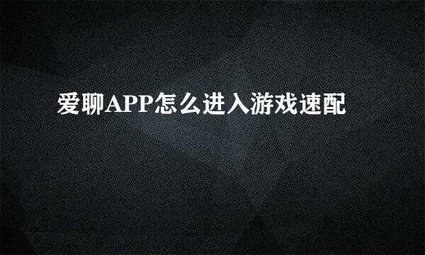爱聊APP怎么进入游戏速配