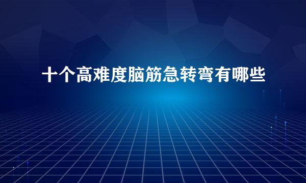 十个高难度脑筋急转弯有哪些