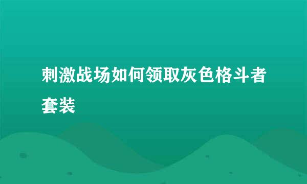 刺激战场如何领取灰色格斗者套装