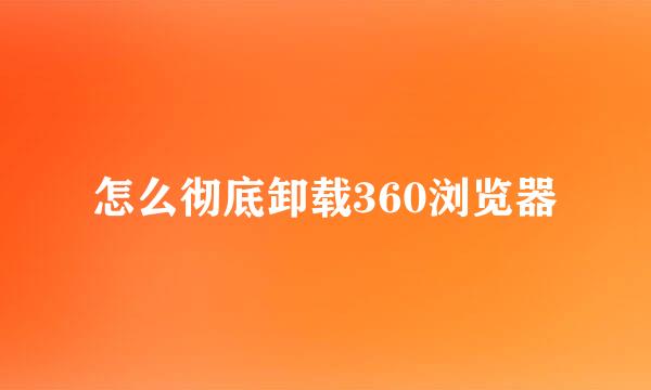 怎么彻底卸载360浏览器