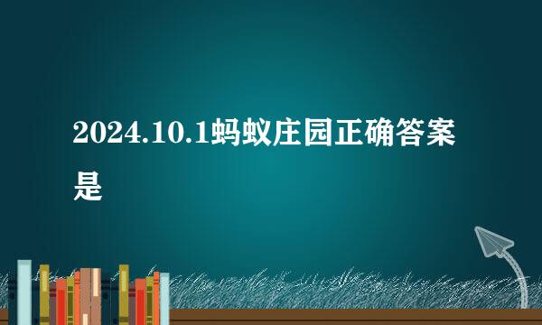2024.10.1蚂蚁庄园正确答案是