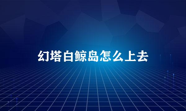 幻塔白鲸岛怎么上去