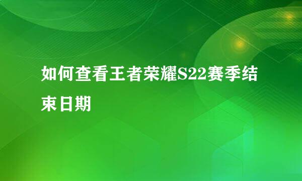 如何查看王者荣耀S22赛季结束日期