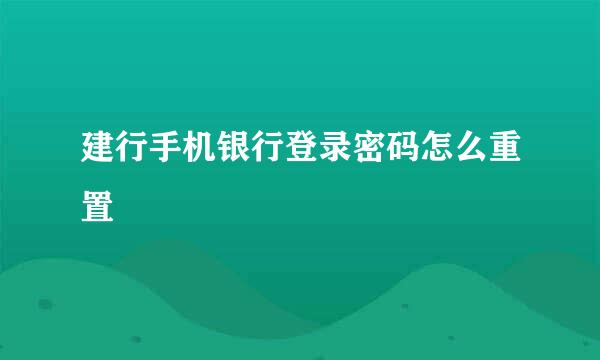 建行手机银行登录密码怎么重置