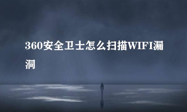 360安全卫士怎么扫描WIFI漏洞