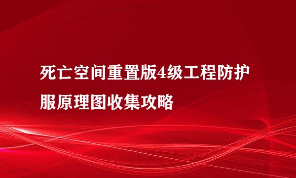 死亡空间重置版4级工程防护服原理图收集攻略