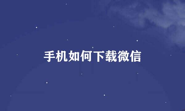 手机如何下载微信
