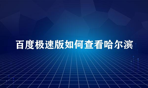 百度极速版如何查看哈尔滨