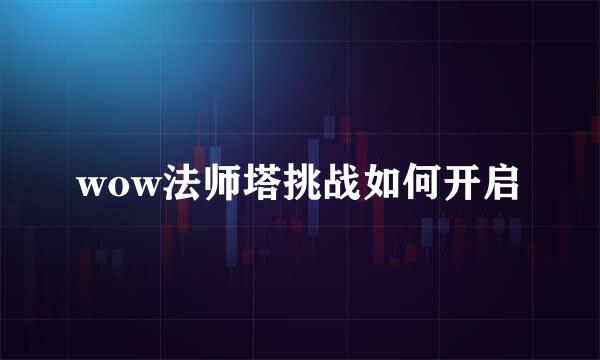wow法师塔挑战如何开启