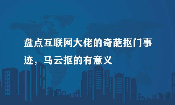 盘点互联网大佬的奇葩抠门事迹,马云抠的有意义