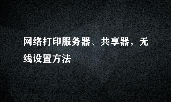 网络打印服务器、共享器，无线设置方法
