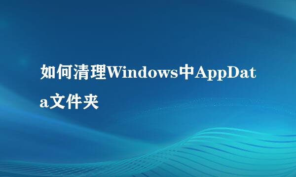如何清理Windows中AppData文件夹
