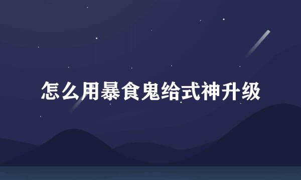 怎么用暴食鬼给式神升级