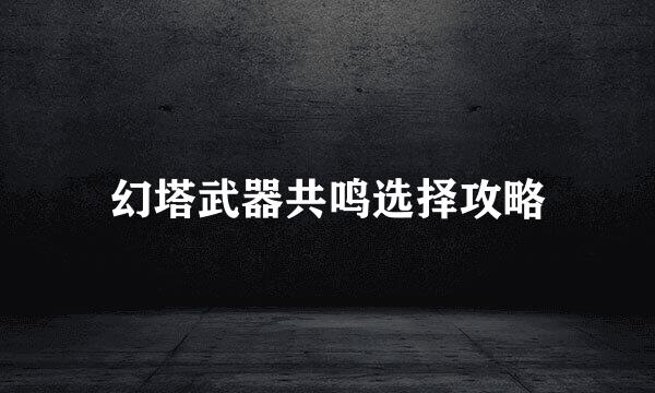 幻塔武器共鸣选择攻略