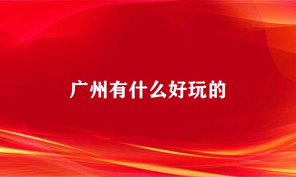 广州有什么好玩的