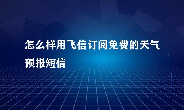 怎么样用飞信订阅免费的天气预报短信
