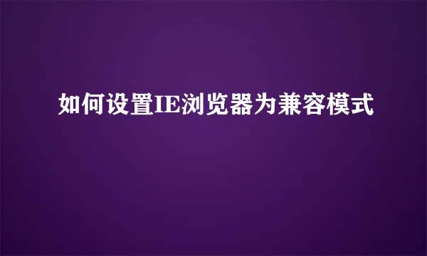 如何设置IE浏览器为兼容模式
