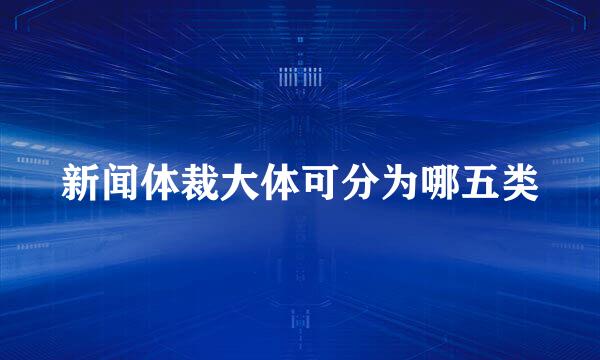 新闻体裁大体可分为哪五类