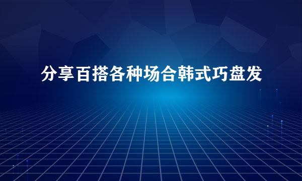 分享百搭各种场合韩式巧盘发