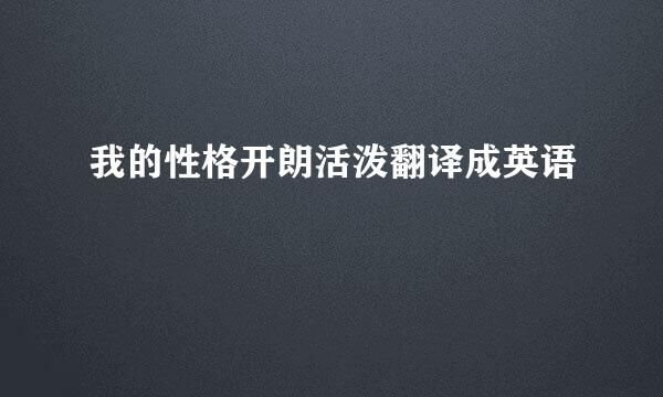 我的性格开朗活泼翻译成英语