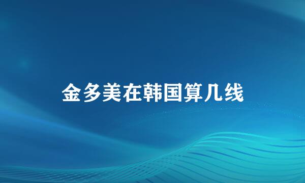 金多美在韩国算几线