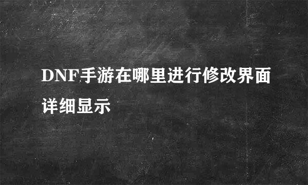 DNF手游在哪里进行修改界面详细显示