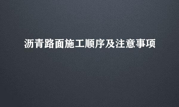 沥青路面施工顺序及注意事项